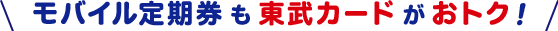 モバイル定期券も東武カードがおトク！